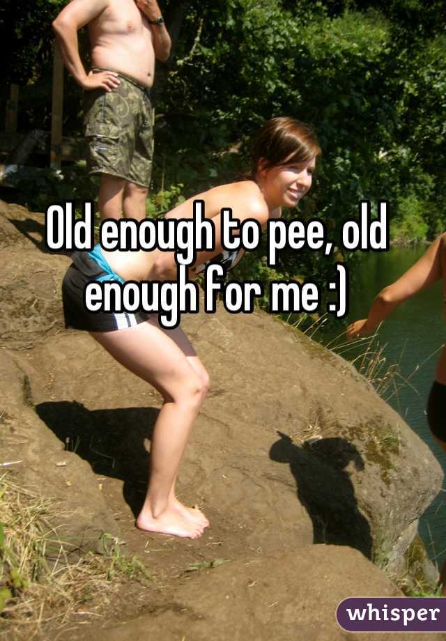 Old enough to pee, old enough for me :)