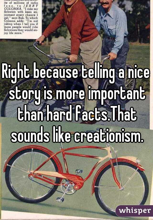 Right because telling a nice story is more important than hard facts.That sounds like creationism.