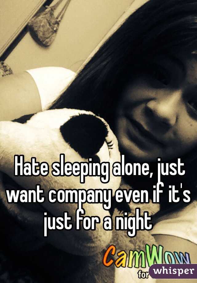  Hate sleeping alone, just want company even if it's just for a night 