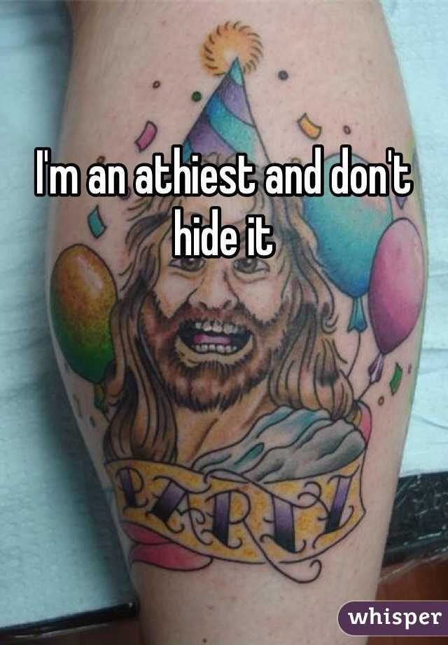 I'm an athiest and don't hide it 