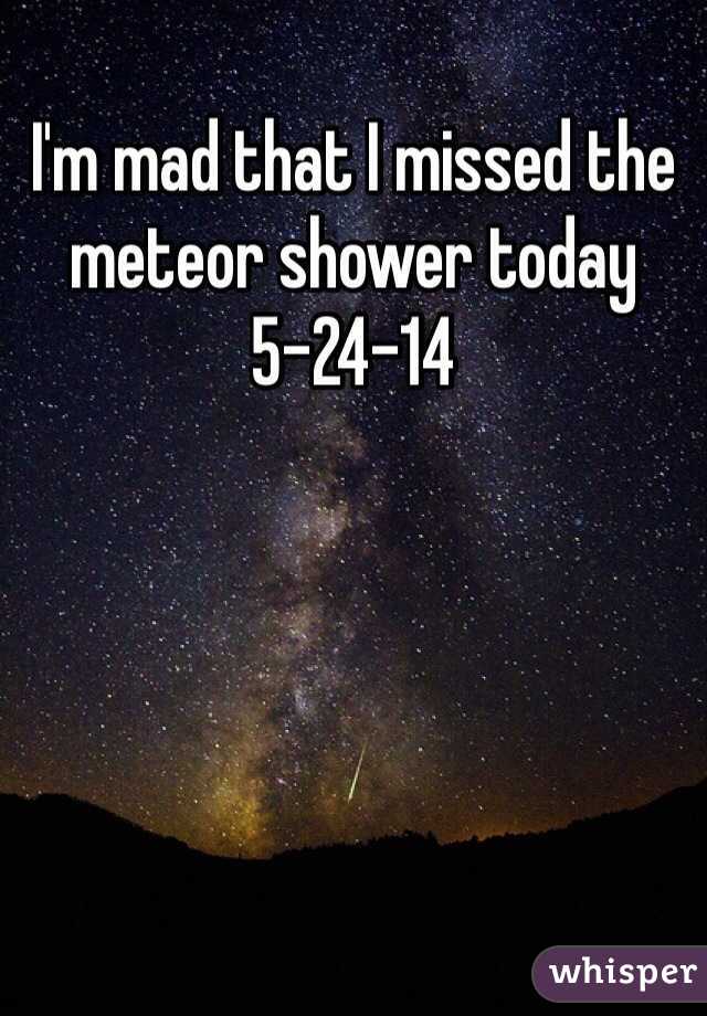 I'm mad that I missed the meteor shower today 5-24-14