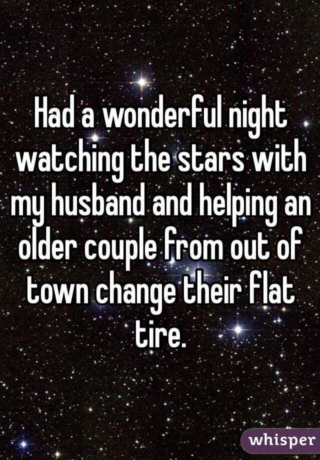 Had a wonderful night watching the stars with my husband and helping an older couple from out of town change their flat tire. 