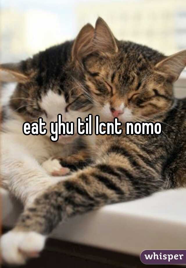 eat yhu til Icnt nomo