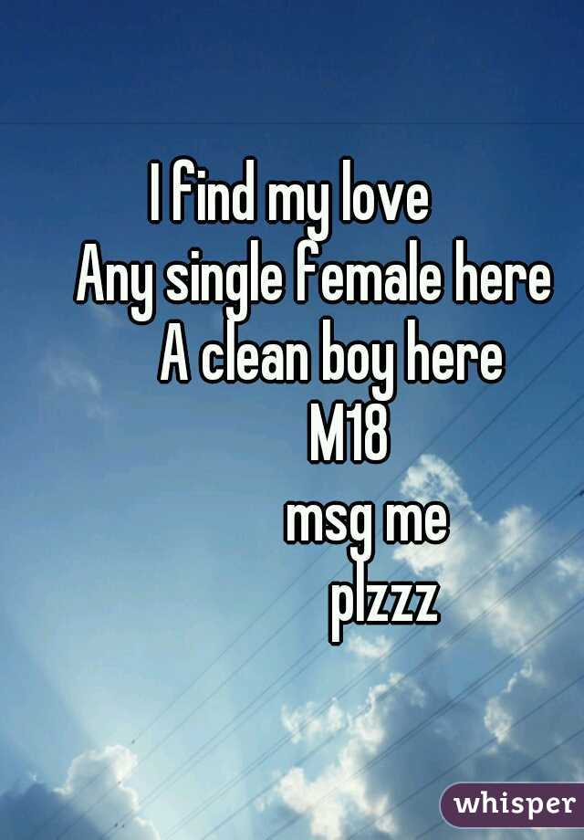I find my love
    Any single female here
       A clean boy here
          M18
             msg me
                plzzz