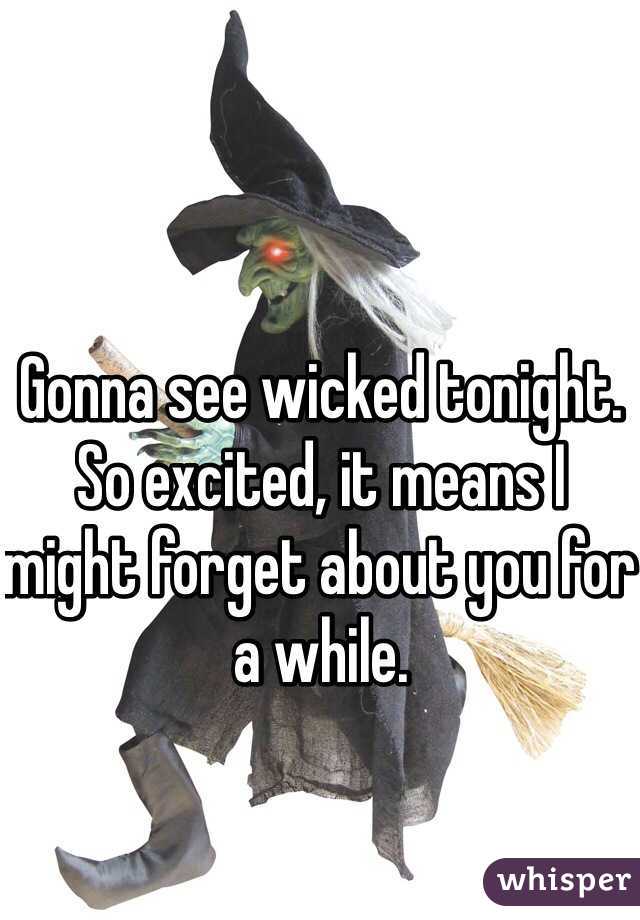 Gonna see wicked tonight. So excited, it means I might forget about you for a while. 