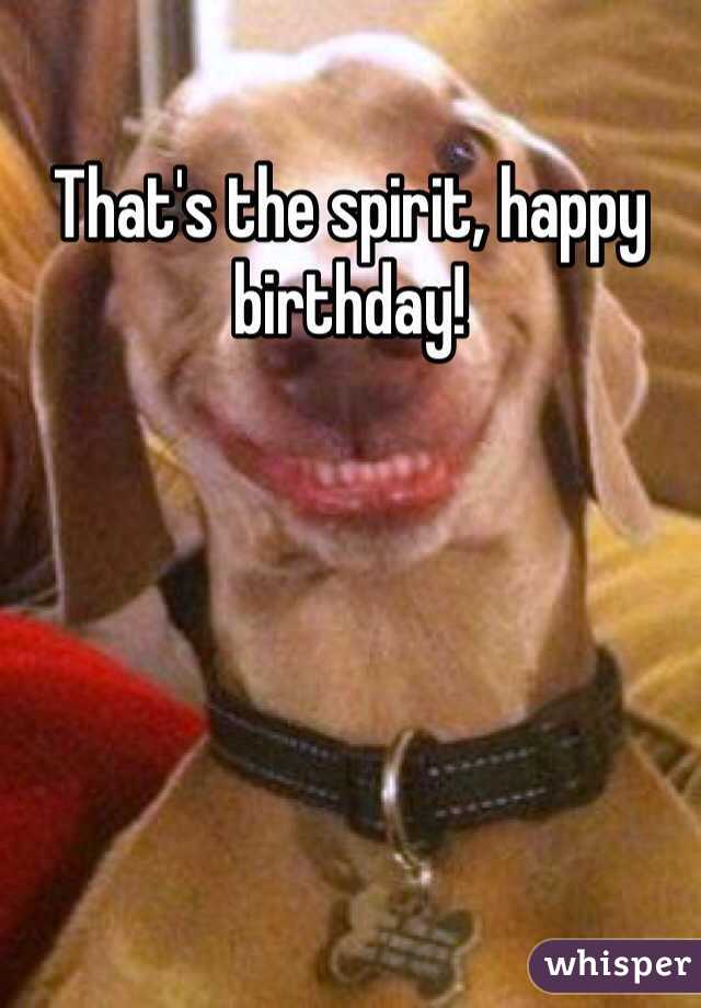 That's the spirit, happy birthday!
