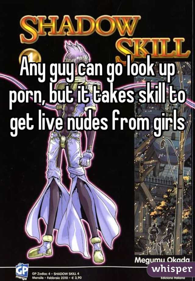 Any guy can go look up porn, but it takes skill to get live nudes from girls