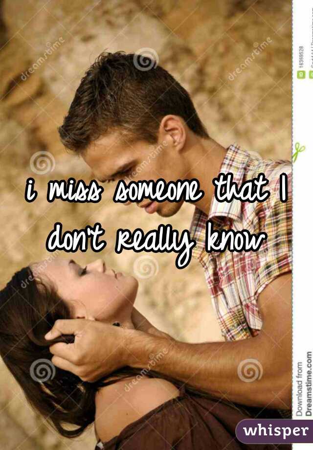 i miss someone that I don't really know 