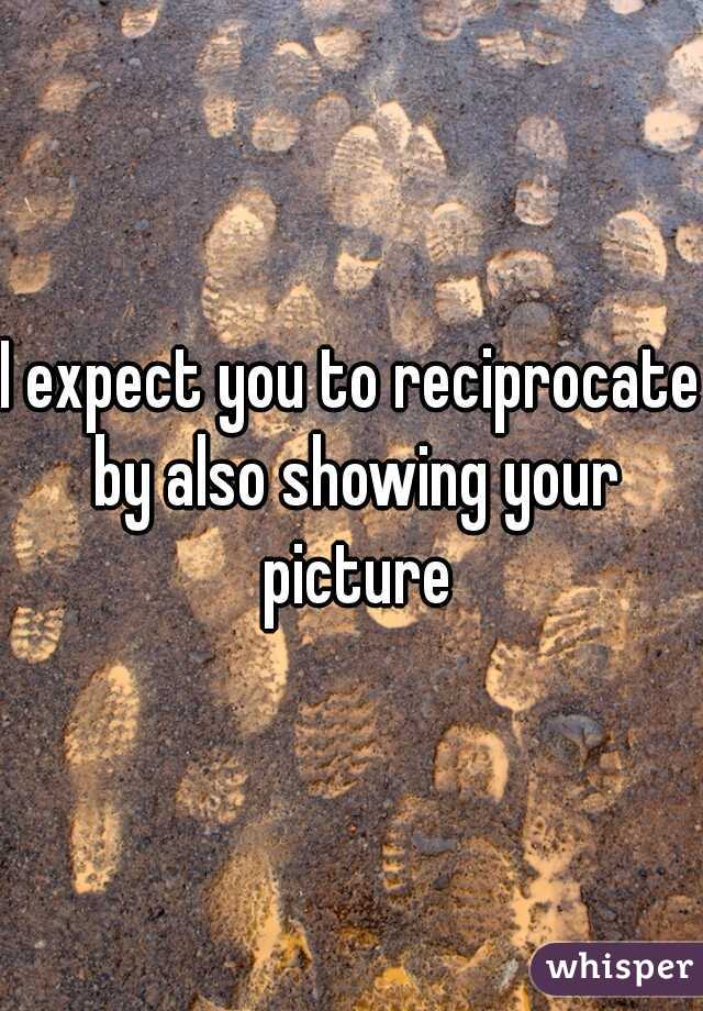 I expect you to reciprocate by also showing your picture