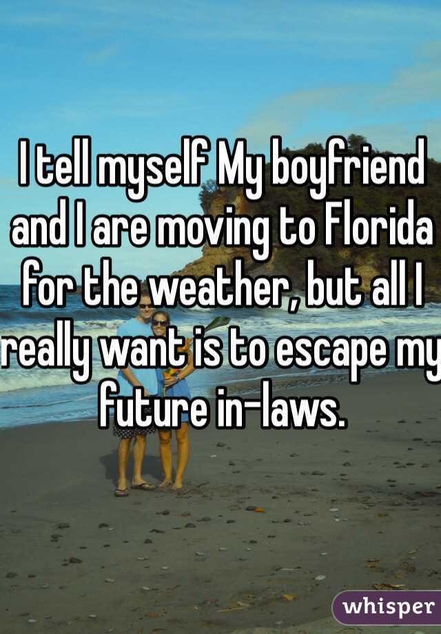 I tell myself My boyfriend and I are moving to Florida for the weather, but all I really want is to escape my future in-laws. 