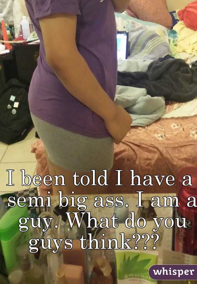 I been told I have a semi big ass. I am a guy. What do you guys think???   