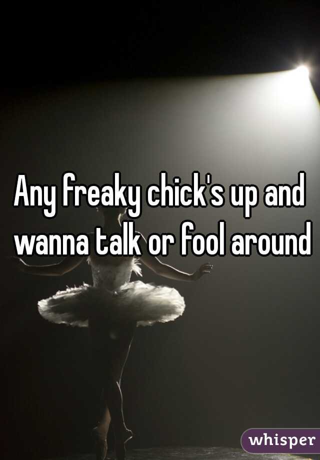 Any freaky chick's up and wanna talk or fool around