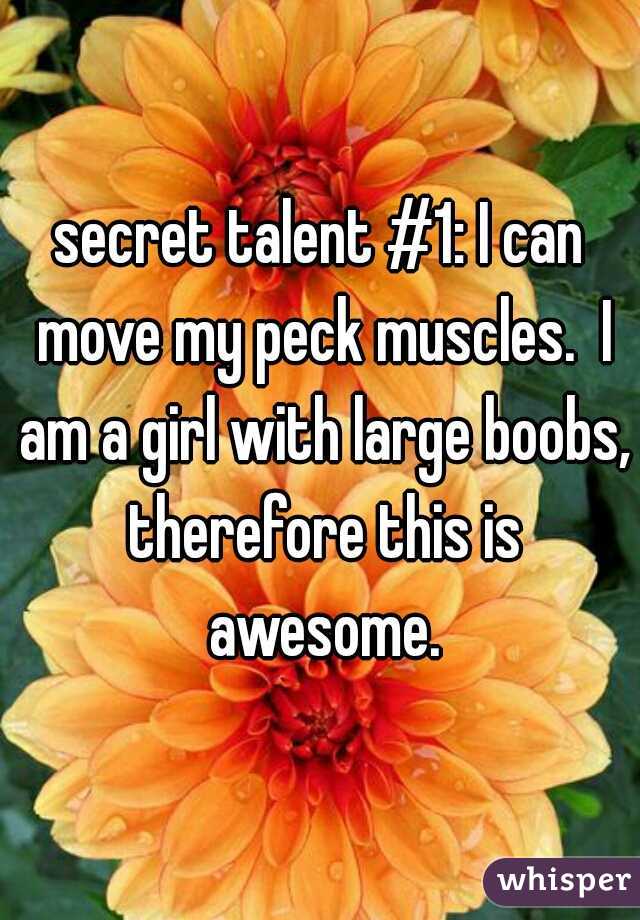 secret talent #1: I can move my peck muscles.  I am a girl with large boobs, therefore this is awesome.