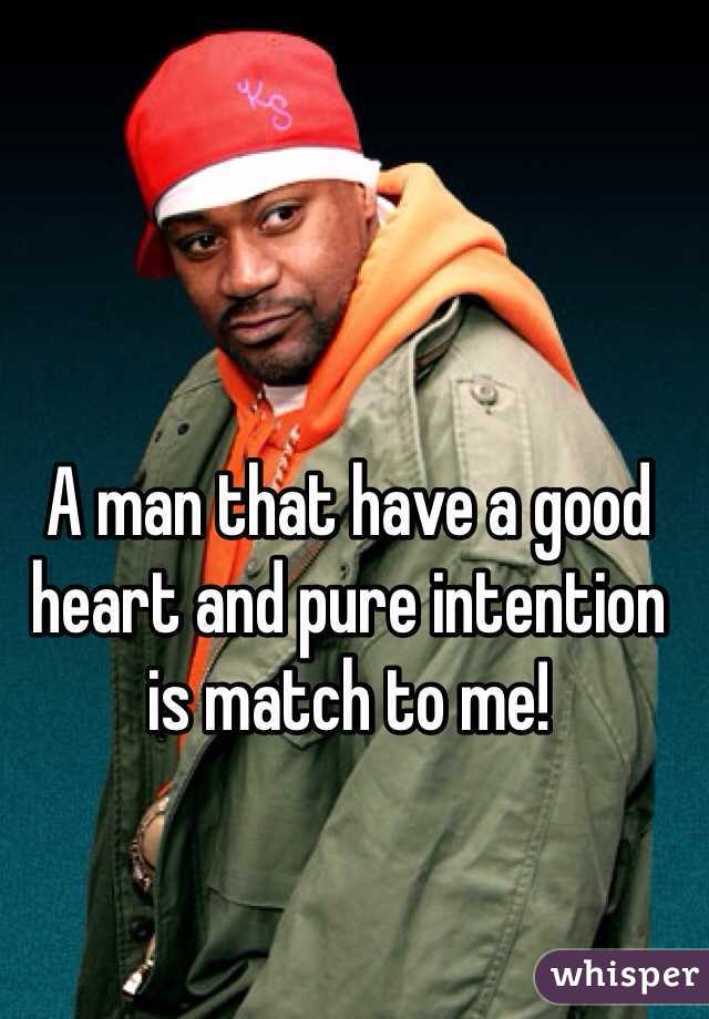 A man that have a good heart and pure intention is match to me!