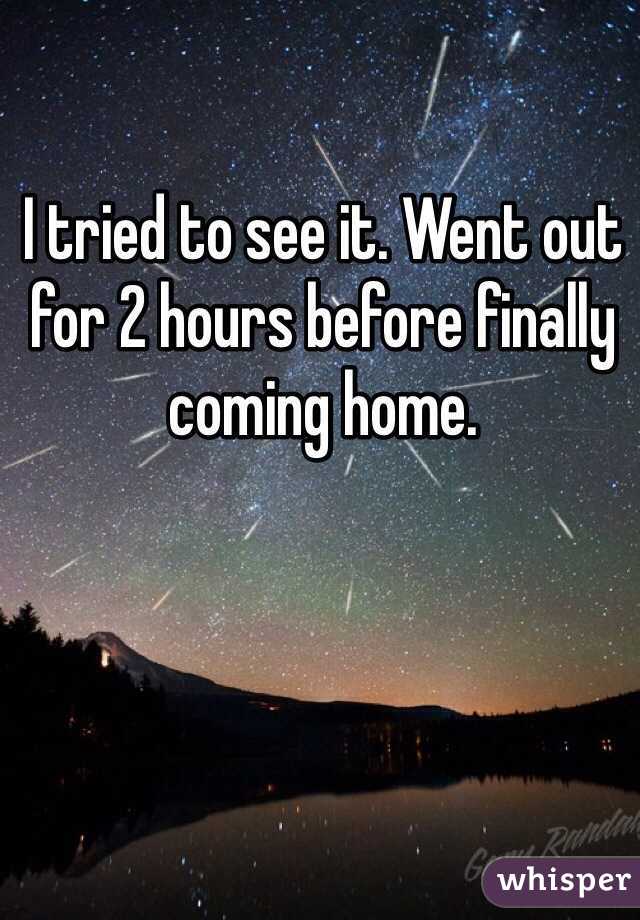 I tried to see it. Went out for 2 hours before finally coming home. 