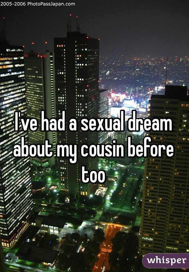 I've had a sexual dream about my cousin before too
