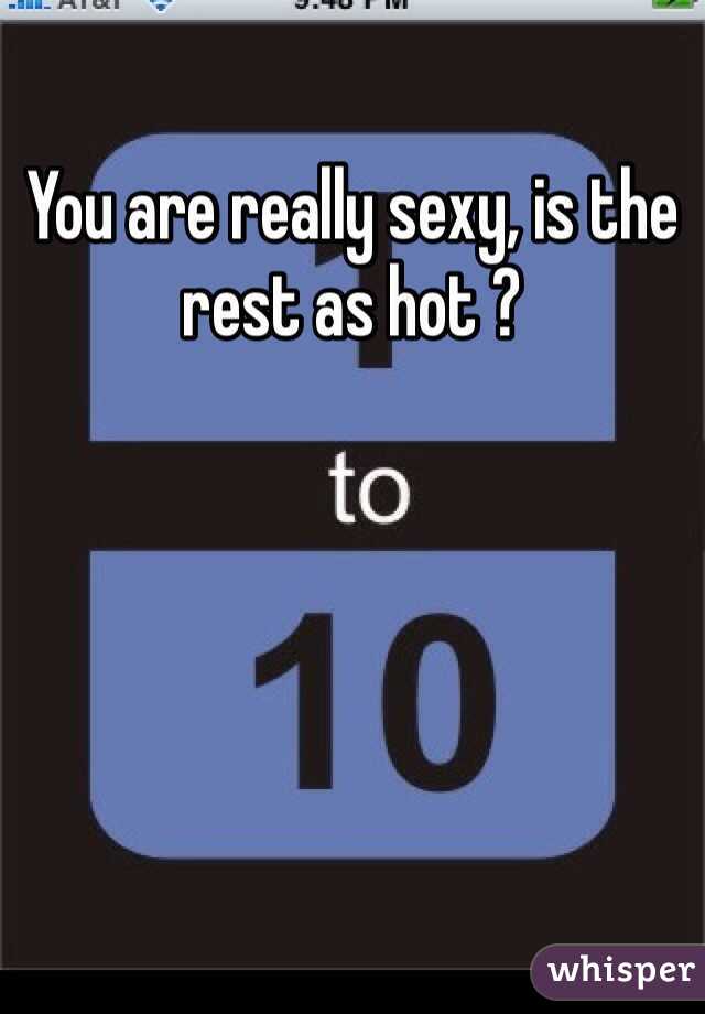 You are really sexy, is the rest as hot ?