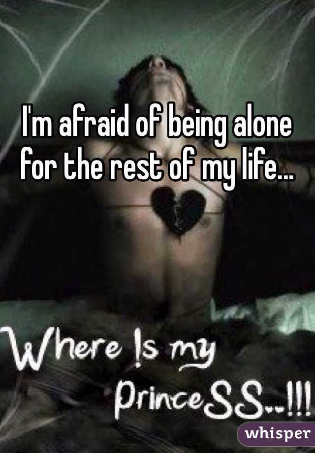I'm afraid of being alone for the rest of my life...