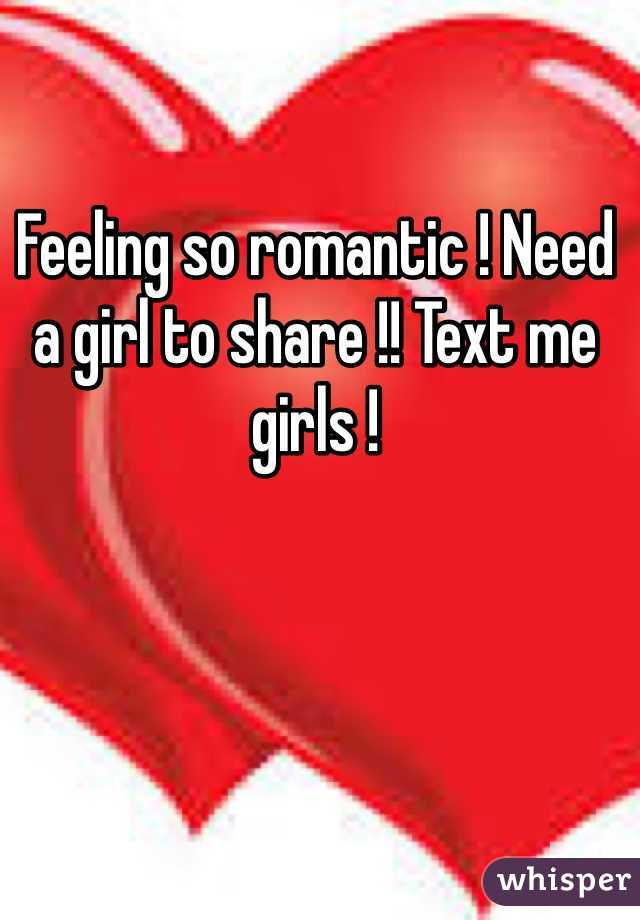 Feeling so romantic ! Need a girl to share !! Text me girls !