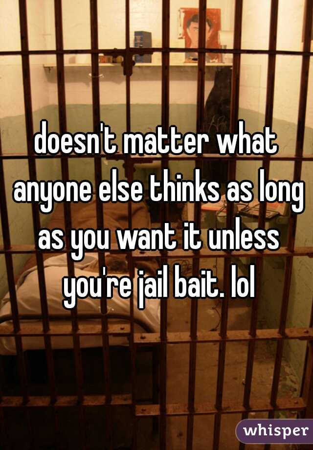 doesn't matter what anyone else thinks as long as you want it unless you're jail bait. lol