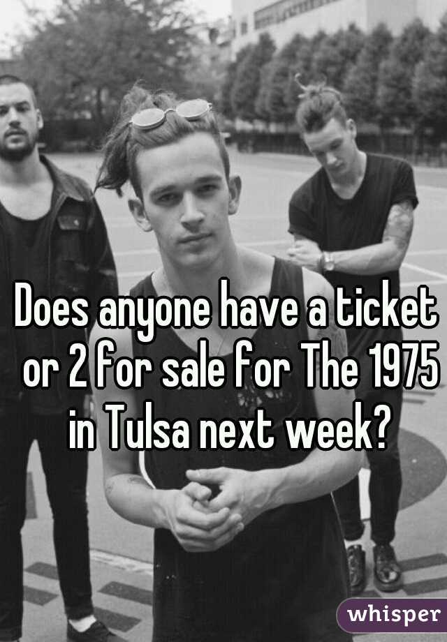 Does anyone have a ticket or 2 for sale for The 1975 in Tulsa next week?