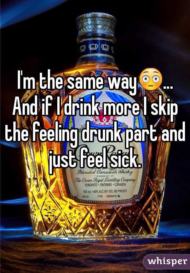 I'm the same way😳...
And if I drink more I skip the feeling drunk part and just feel sick. 