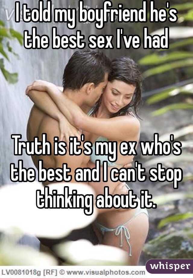 I told my boyfriend he's the best sex I've had 



Truth is it's my ex who's the best and I can't stop thinking about it.