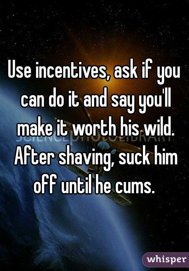 Use incentives, ask if you can do it and say you'll make it worth his wild. After shaving, suck him off until he cums. 
