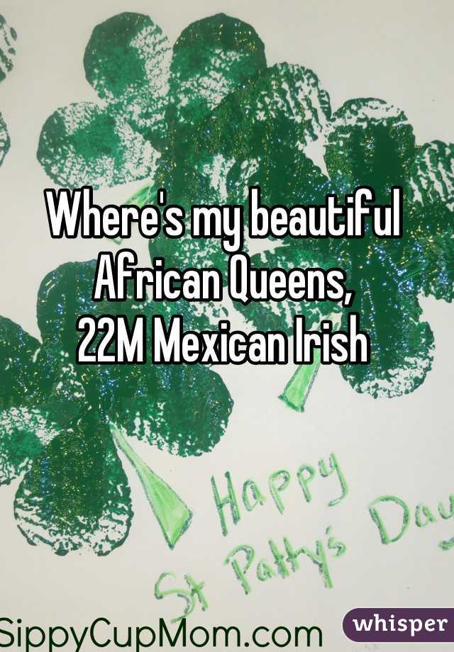 Where's my beautiful African Queens, 
22M Mexican Irish