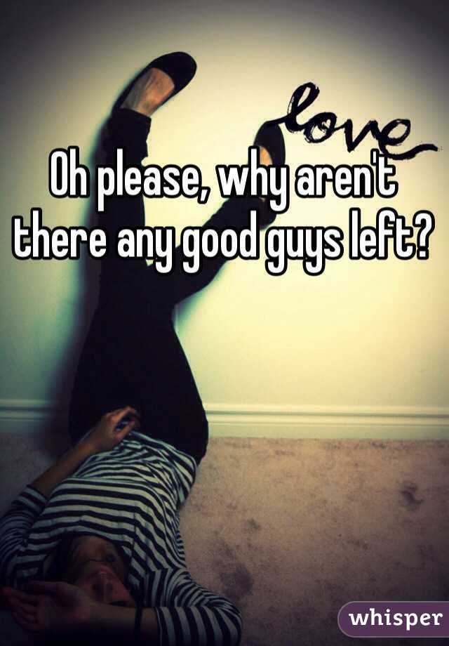 Oh please, why aren't there any good guys left?