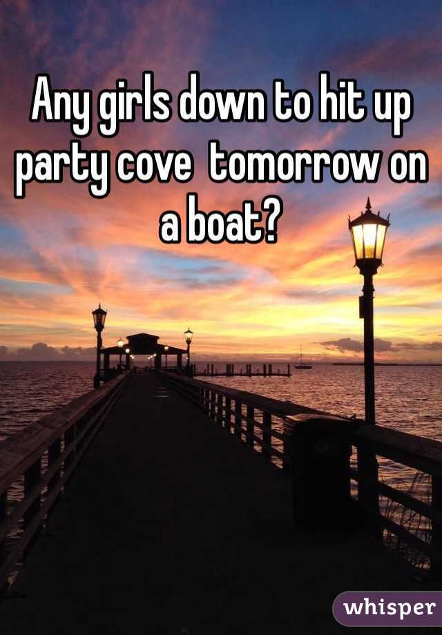 Any girls down to hit up party cove  tomorrow on a boat?