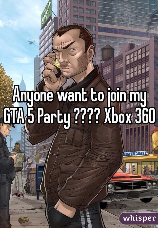Anyone want to join my GTA 5 Party ???? Xbox 360
