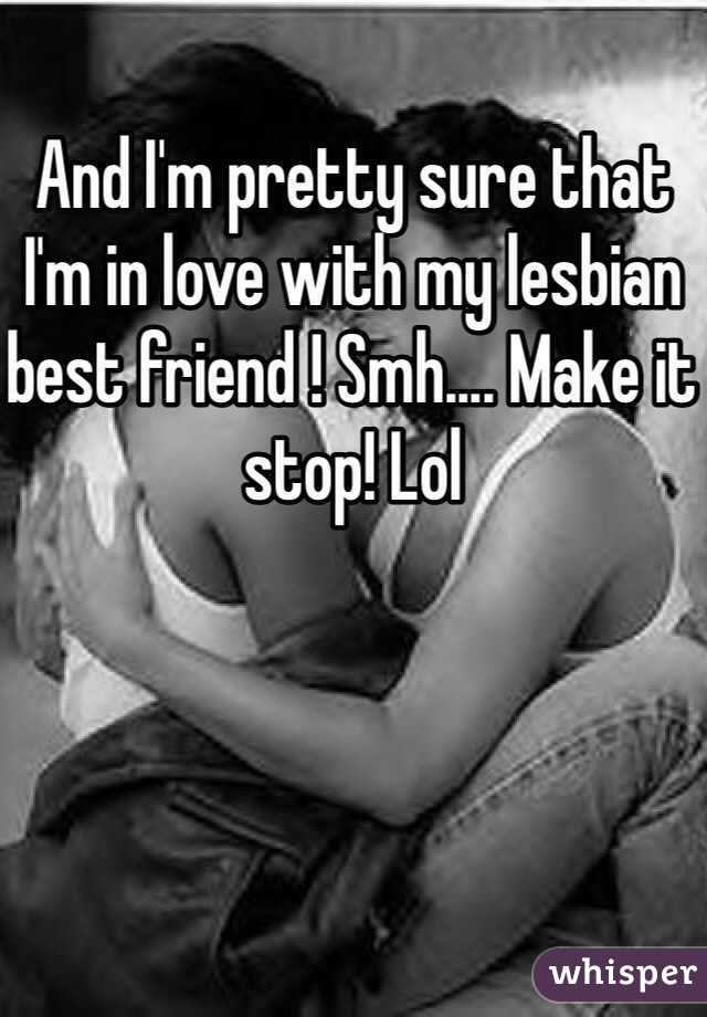 And I'm pretty sure that I'm in love with my lesbian best friend ! Smh.... Make it stop! Lol