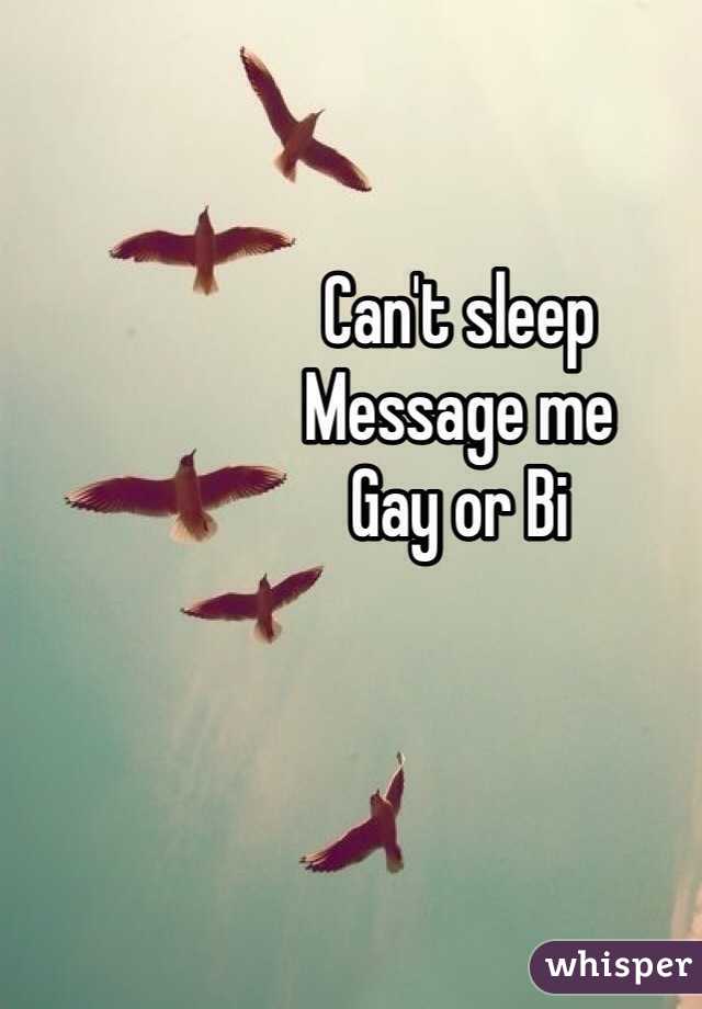 Can't sleep 
Message me
Gay or Bi 