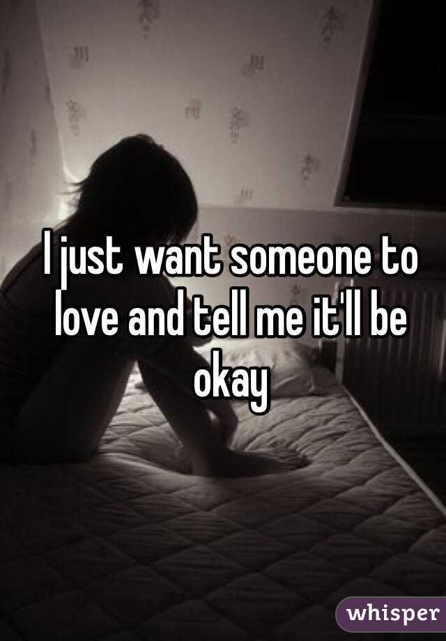 I just want someone to love and tell me it'll be okay