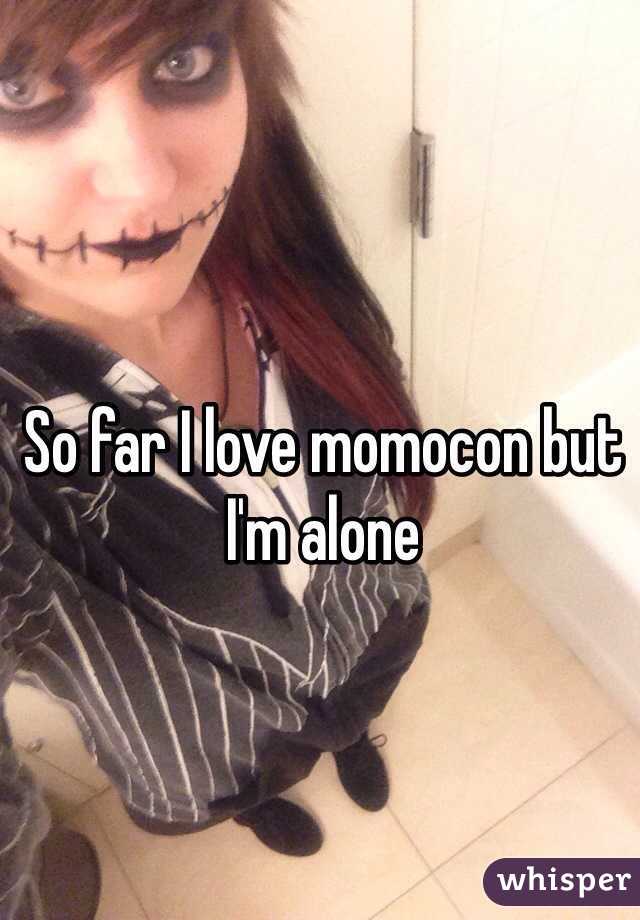 So far I love momocon but I'm alone