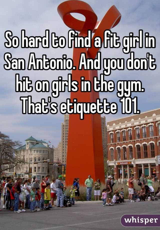 So hard to find a fit girl in San Antonio. And you don't hit on girls in the gym. That's etiquette 101. 