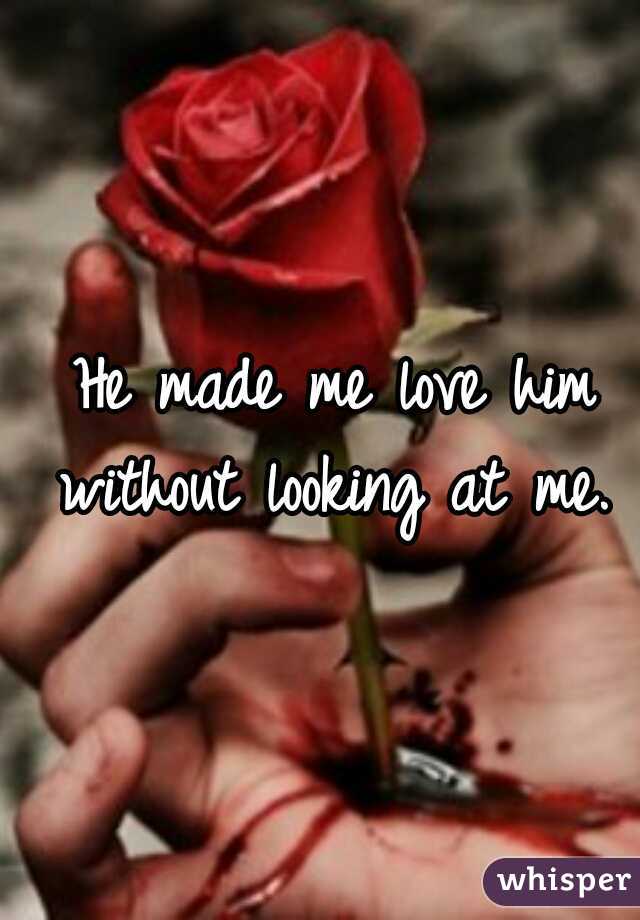  He made me love him without looking at me.