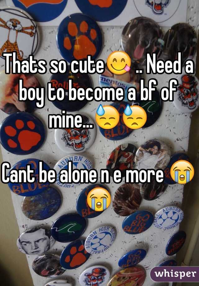 Thats so cute😋 .. Need a boy to become a bf of mine...😓😓

Cant be alone n e more 😭😭