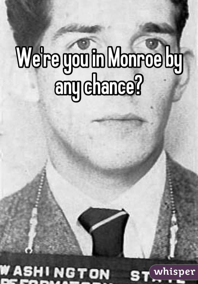 We're you in Monroe by any chance?