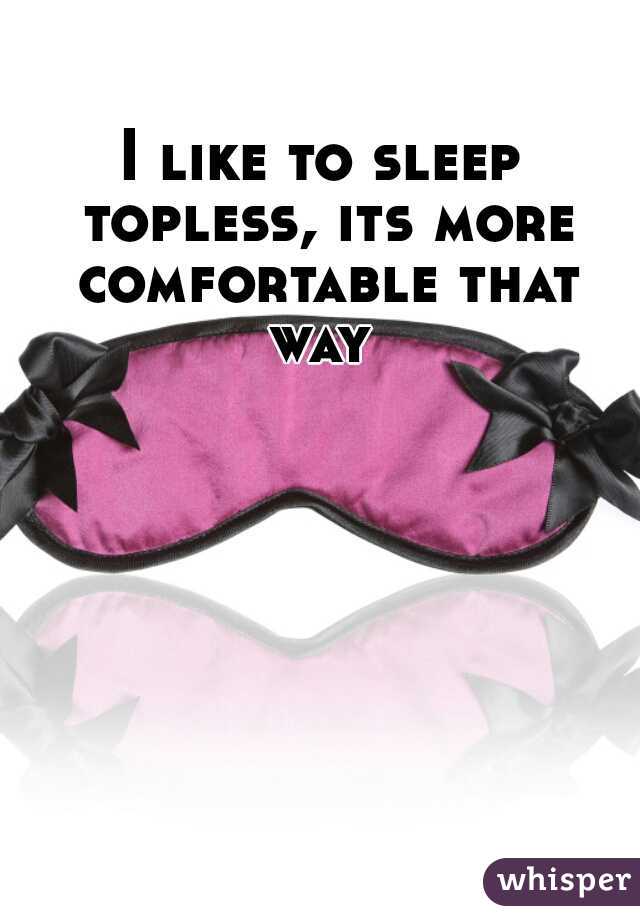 I like to sleep topless, its more comfortable that way 