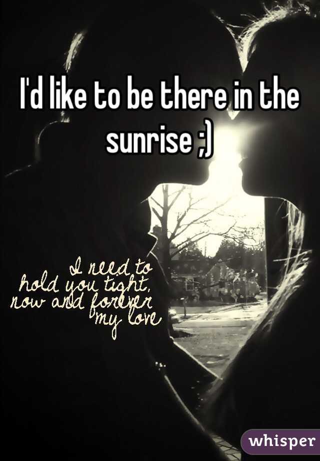 I'd like to be there in the sunrise ;)
