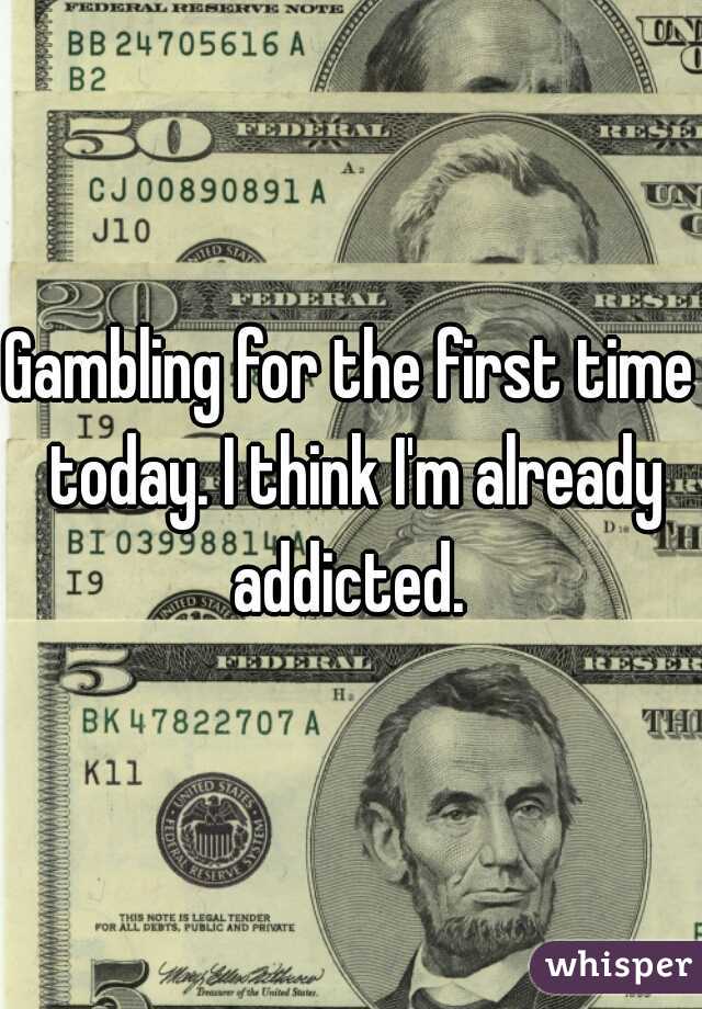 Gambling for the first time today. I think I'm already addicted. 