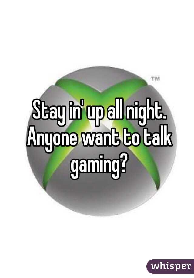 Stay in' up all night. 
Anyone want to talk gaming?