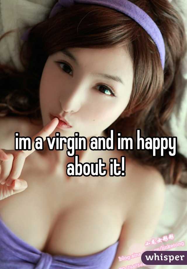 im a virgin and im happy about it!