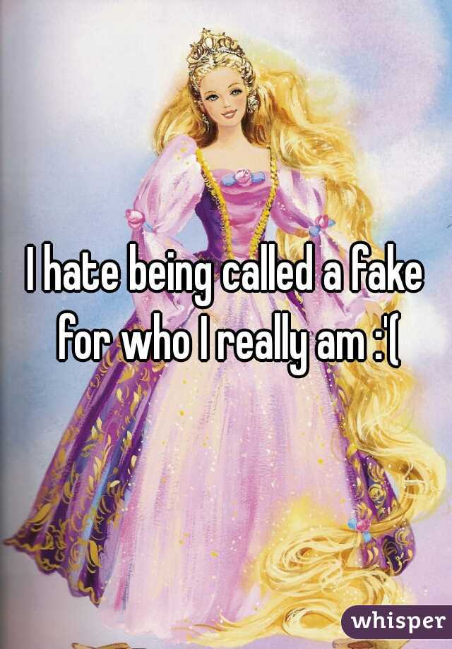 I hate being called a fake for who I really am :'(