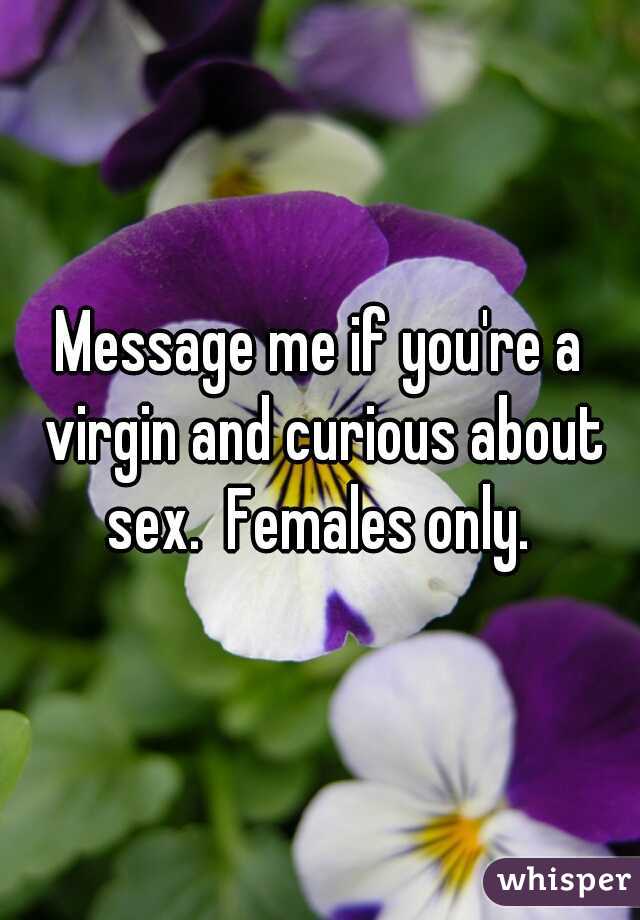 Message me if you're a virgin and curious about sex.  Females only. 