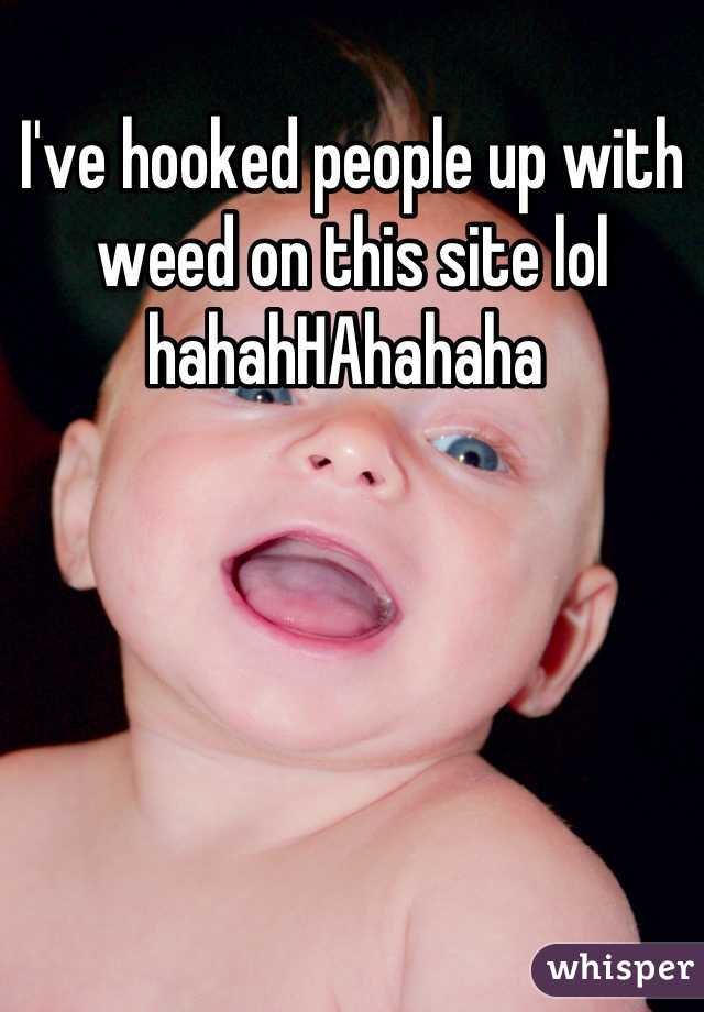 I've hooked people up with weed on this site lol hahahHAhahaha 