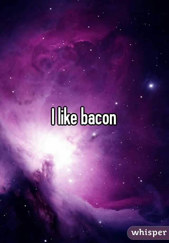 I like bacon