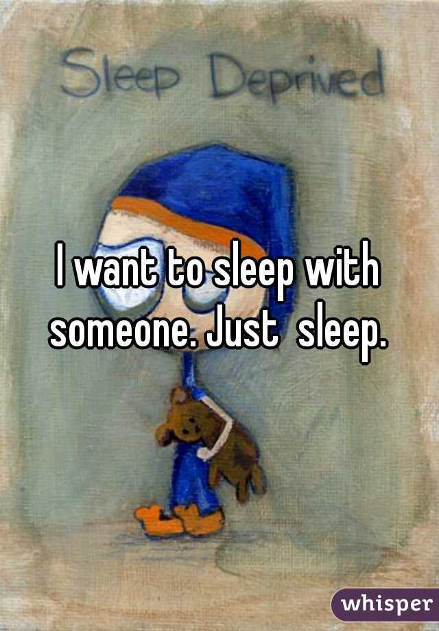 I want to sleep with someone. Just  sleep. 